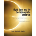 Light, Dark and the Electromagnetic Spectrum: A Look at Everything Light, Associated Phenomena, the Electromagnetic Spectrum and the History and Types - Paperback