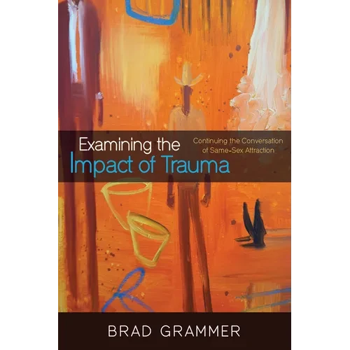 Examining the Impact of Trauma: Continuing the Conversation of Same-Sex Attraction - Hardcover