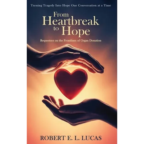 From Heartbreak to Hope: Requestors on the Frontlines of Organ Donation - Hardcover