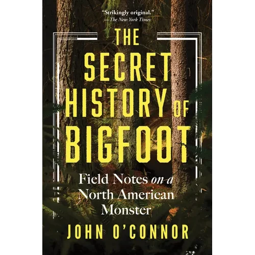 The Secret History of Bigfoot: Field Notes on a North American Monster - Paperback