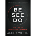 Be See Do: The Art of Humane Leadership - Hardcover