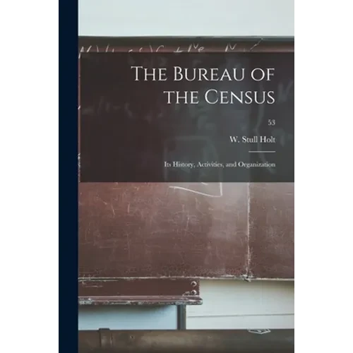 The Bureau of the Census: Its History, Activities, and Organization; 53 - Paperback