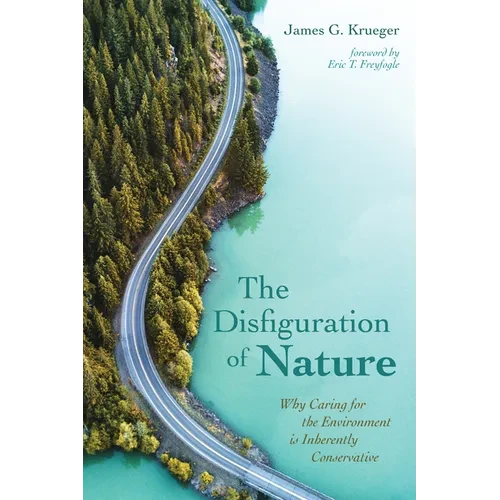 The Disfiguration of Nature: Why Caring for the Environment Is Inherently Conservative - Hardcover