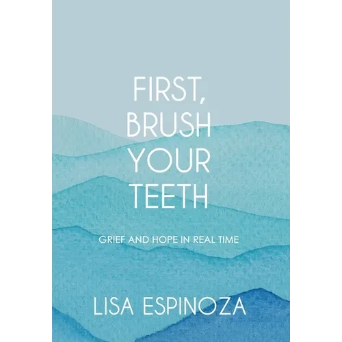 First, Brush Your Teeth: Grief and Hope in Real Time - Hardcover