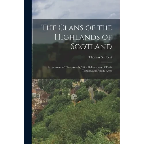 The Clans of the Highlands of Scotland: An Account of Their Annals, With Delineations of Their Tartans, and Family Arms - Paperback
