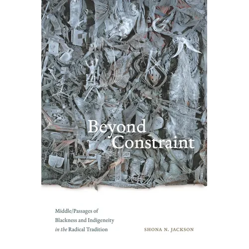 Beyond Constraint: Middle/Passages of Blackness and Indigeneity in the Radical Tradition - Hardcover