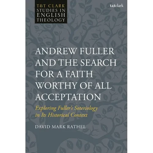 Andrew Fuller and the Search for a Faith Worthy of All Acceptation: Exploring Fuller's Soteriology in Its Historical Context - Paperback