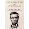 Our Ancient Faith: Lincoln, Democracy, and the American Experiment