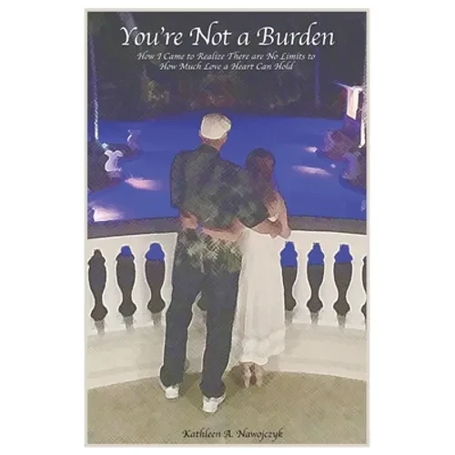 You're Not a Burden: How I Came to Realize There Are No Limits to How Much Love a Heart Can Hold - Paperback