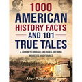 1000 American History Facts and 101 True Tales: A Journey Through America's Defining Moments and Figures - Paperback