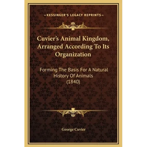 Cuvier's Animal Kingdom, Arranged According To Its Organization: Forming The Basis For A Natural History Of Animals (1840) - Hardcover
