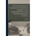 My Four Years in Germany, by James W. Gerard, Late Ambassador to the German Imperial Court.. - Paperback