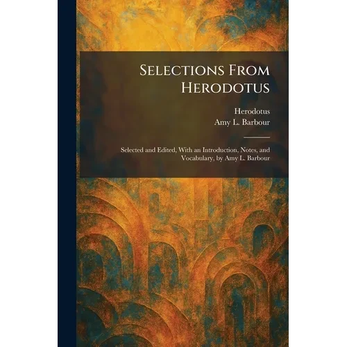 Selections From Herodotus: Selected and Edited, With an Introduction, Notes, and Vocabulary, by Amy L. Barbour - Paperback