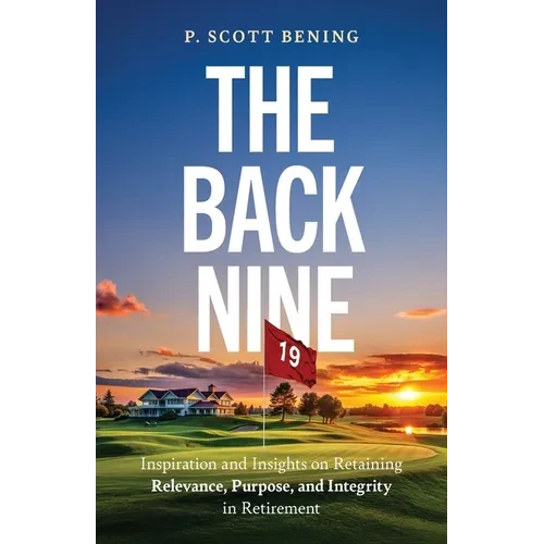 The Back Nine: Inspiration and Insights on Retaining Relevance, Purpose, and Integrity in Retirement - Paperback