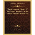 The Origins And History Of The Knights Templars And The Ancient Accepted Scottish Rite - Paperback