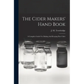 The Cider Makers' Hand Book: A Complete Guide For Making And Keeping Pure Cider - Paperback