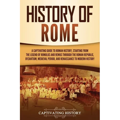 History of Rome: A Captivating Guide to Roman History, Starting from the Legend of Romulus and Remus through the Roman Republic, Byzantium, Medieval P - Paperback