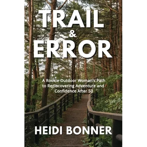 Trail & Error: A Rookie Outdoor Woman's Path to Rediscovering Adventure and Confidence After 50 - Paperback