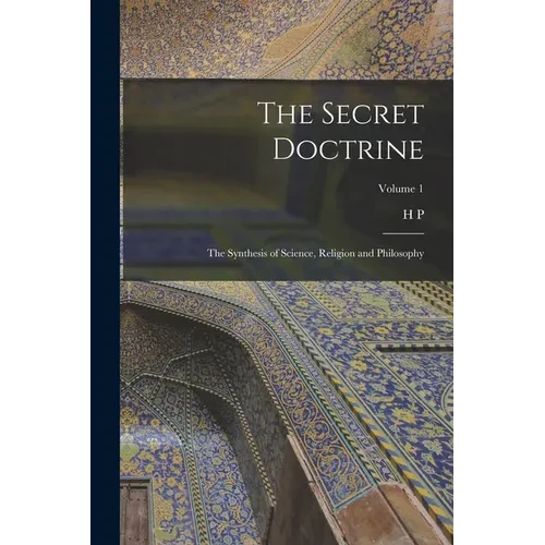 The Secret Doctrine; the Synthesis of Science, Religion and Philosophy; Volume 1