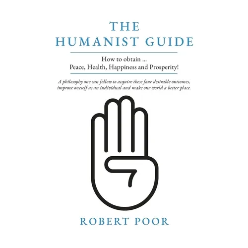 The Humanist Guide: How to obtain ... Peace, Health, Happiness and Prosperity! - Paperback