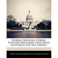 Elderly Housing: Federal Housing Programs That Offer Assistance for the Elderly - Paperback