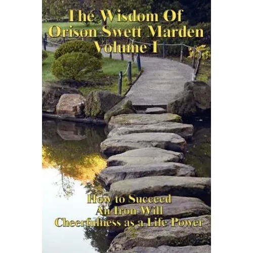 The Wisdom of Orison Swett Marden Vol. I: How to Succeed, an Iron Will, and Cheerfulness as a Life Power - Paperback
