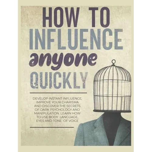 How to Influence Anyone Quickly: Develop Instant Influence, Improve your Charisma and Discover the Secrets of Dark Psychology and Manipulation. Learn - Hardcover