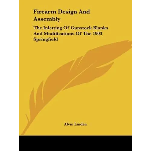 Firearm Design And Assembly: The Inletting Of Gunstock Blanks And Modifications Of The 1903 Springfield - Paperback