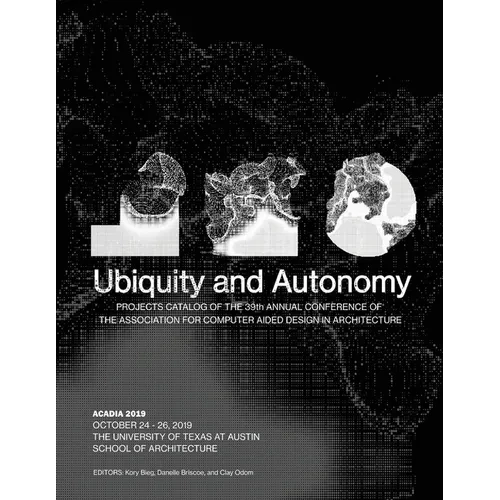 Acadia 2019: Ubiquity and Autonomy: Project Catalog of the 39th Annual Conference of the Association for Computer Aided Design in Architecture - Paperback