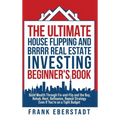 The Ultimate House Flipping and BRRRR Real Estate Investing Beginner's Book: Build Wealth Through Fix-and-Flip and the Buy, Rehab, Rent, Refinance, Re - Hardcover