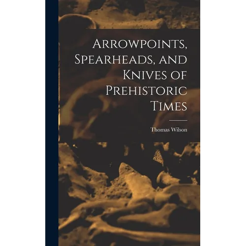 Arrowpoints, Spearheads, and Knives of Prehistoric Times