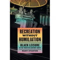 Recreation Without Humiliation: Black Leisure in the Twentieth-Century South - Paperback