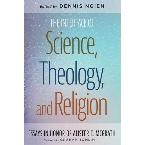 The Interface of Science, Theology, and Religion: Essays in Honor of Alister E. McGrath - Hardcover