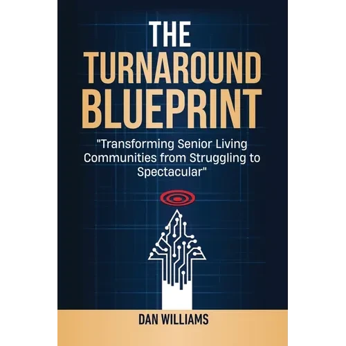 The Turnaround Blueprint: Transforming Senior Living Communities from Struggling to Spectacular - Paperback