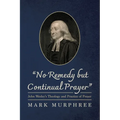"No Remedy But Continual Prayer": John Wesley's Theology and Practice of Prayer - Hardcover