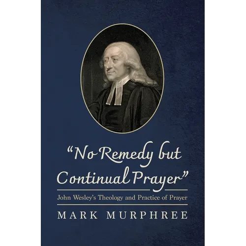 "No Remedy But Continual Prayer": John Wesley's Theology and Practice of Prayer - Hardcover