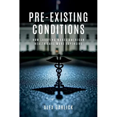 Pre-Existing Conditions: How Lobbying Makes American Health Care More Expensive - Paperback