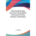 What Would Pacifists Have Done About Hitler? A Discussion Of War, Dictators And Pacifism - Paperback