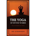 The Yoga of Divine Works: The Synthesis of Yoga - Hardcover