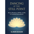 Dancing At The Still Point: Marion Woodman, SOPHIA, and Me - A Friendship Remembered - Hardcover