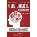 The Complete Guide to Neuro-Linguistic Programming in 2019: How to Use NLP to Overcome Your Fears and Master Psychology, Emotional Intelligence, Stres - Paperback