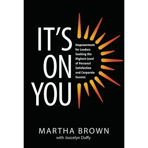 It's On You: Empowerment for Leaders Seeking the Highest Level of Personal Satisfaction and Corporate Success - Hardcover