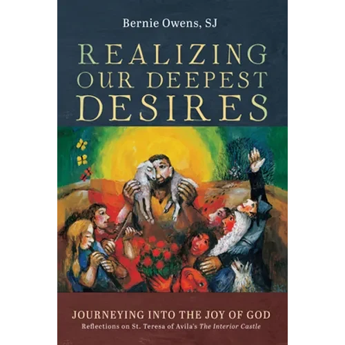 Realizing Our Deepest Desires: Journeying Into the Joy of God: Reflections on St. Teresa of Avila's the Interior Castle - Paperback