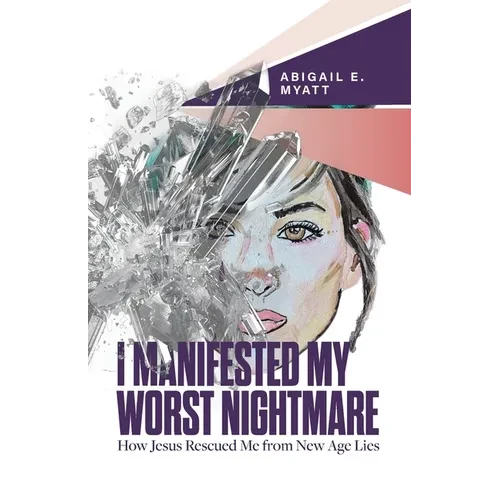 I Manifested My Worst Nightmare: How Jesus Rescued Me from New Age Lies - Paperback