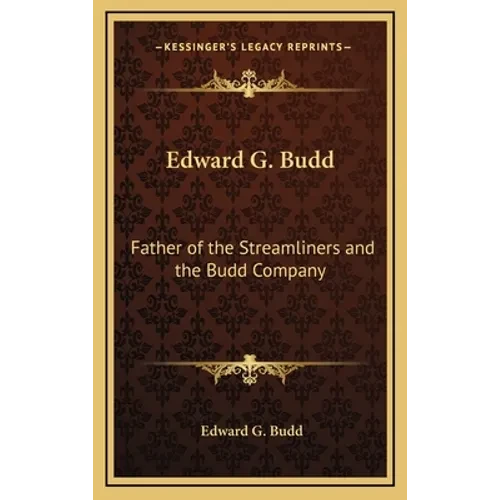 Edward G. Budd: Father of the Streamliners and the Budd Company - Hardcover