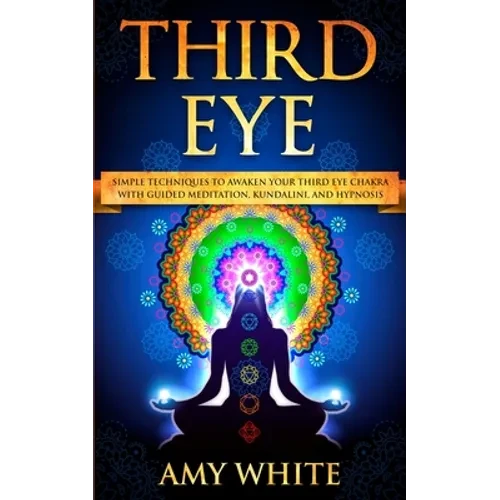 Third Eye: Simple Techniques to Awaken Your Third Eye Chakra With Guided Meditation, Kundalini, and Hypnosis (psychic abilities, - Paperback