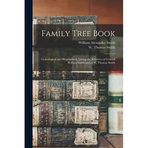 Family Tree Book: Genealogical and Biographical, Listing the Relatives of General William Smith and of W. Thomas Smith - Paperback