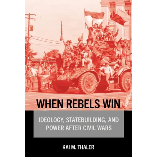 When Rebels Win: Ideology, Statebuilding, and Power After Civil Wars - Paperback