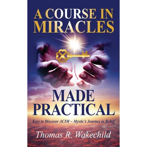 Un Cours en Miracles Rendu Pratique : Les clés pour découvrir le voyage mystique de l'ACIM vers la croyance - Relié