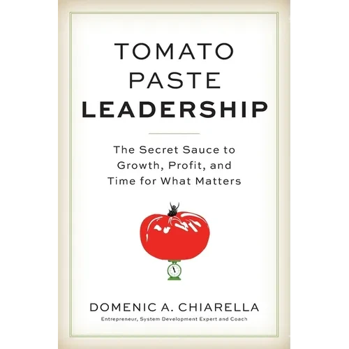 Tomato Paste Leadership: The Secret Sauce to Growth, Profit, and Time for What Matters - Paperback